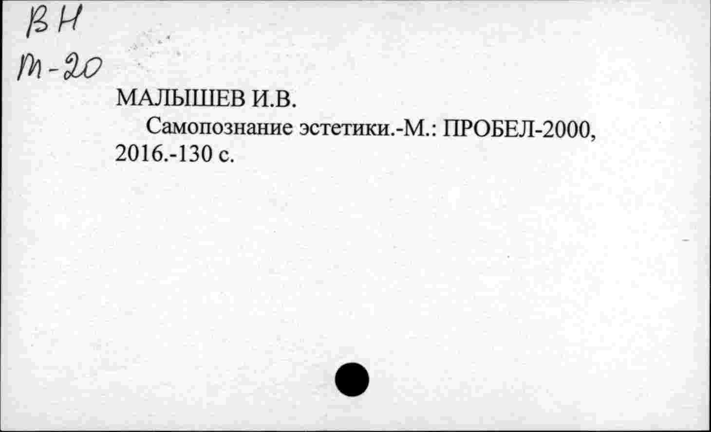 ﻿МАЛЫШЕВ И.В.
Самопознание эстетики.-М.: ПРОБЕЛ-2000, 2016.-130 с.